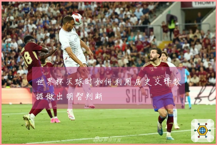 世界杯买球时如何利用历史交锋数据做出明智判断