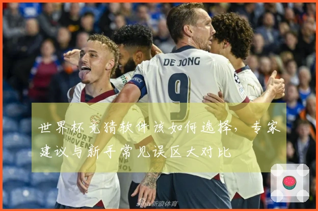 世界杯竞猜软件该如何选择，专家建议与新手常见误区大对比