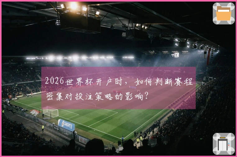 2026世界杯开户时，如何判断赛程密集对投注策略的影响？