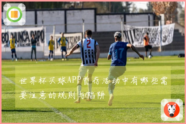 世界杯买球APP首存活动中有哪些需要注意的规则与陷阱