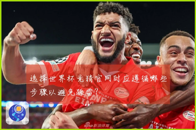 选择世界杯竞猜官网时应遵循哪些步骤以避免踩雷？