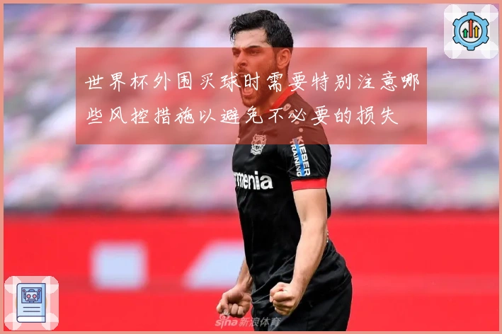 世界杯外围买球时需要特别注意哪些风控措施以避免不必要的损失