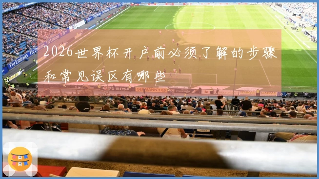 2026世界杯开户前必须了解的步骤和常见误区有哪些