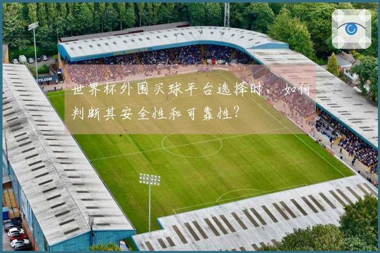 世界杯外围买球平台选择时，如何判断其安全性和可靠性？