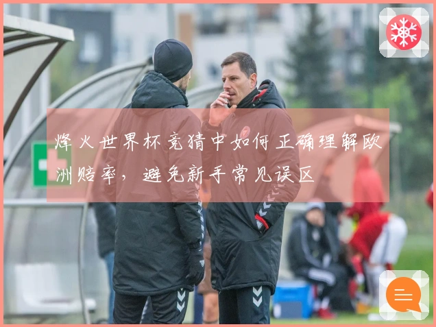 烽火世界杯竞猜中如何正确理解欧洲赔率，避免新手常见误区