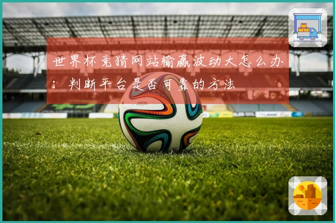 世界杯竞猜网站输赢波动大怎么办：判断平台是否可靠的方法