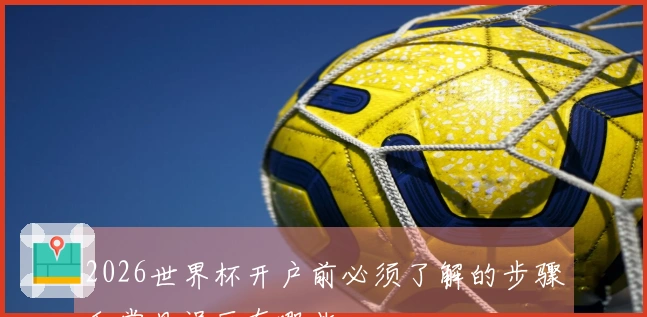 2026世界杯开户前必须了解的步骤和常见误区有哪些