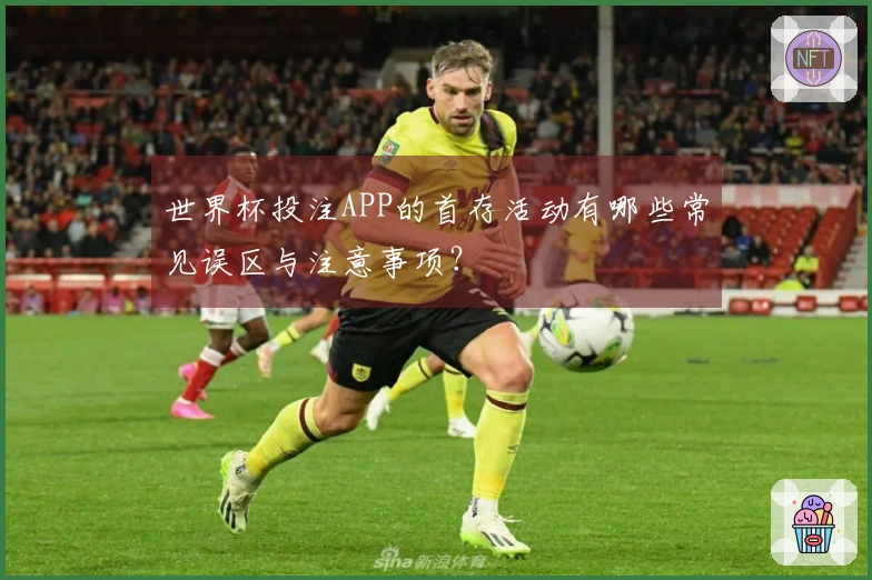 世界杯投注APP的首存活动有哪些常见误区与注意事项？