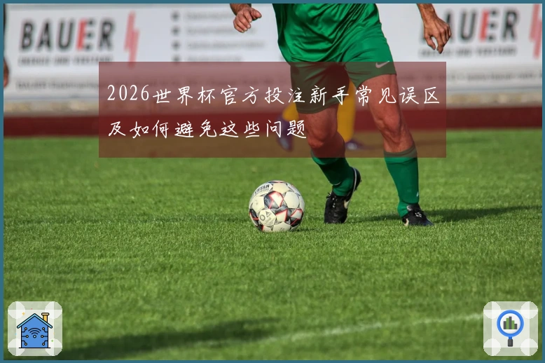 2026世界杯官方投注新手常见误区及如何避免这些问题