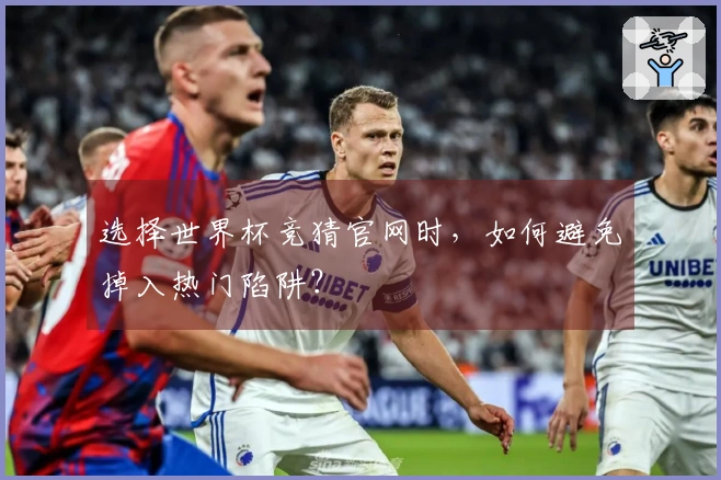 选择世界杯竞猜官网时，如何避免掉入热门陷阱？
