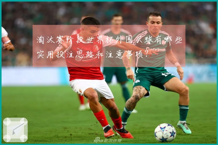 淘汰赛阶段世界杯外围买球有哪些实用投注思路和注意事项？