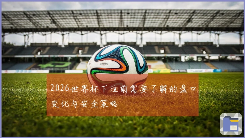 2026世界杯下注前需要了解的盘口变化与安全策略