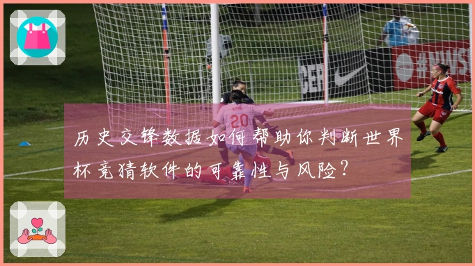 历史交锋数据如何帮助你判断世界杯竞猜软件的可靠性与风险？