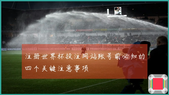 注册世界杯投注网站账号前必知的四个关键注意事项