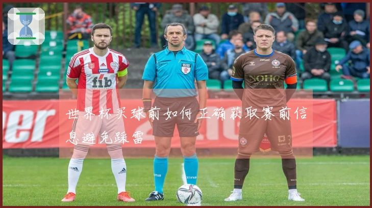 世界杯买球前如何正确获取赛前信息避免踩雷