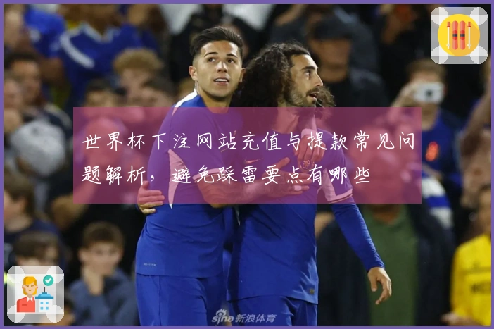 世界杯下注网站充值与提款常见问题解析，避免踩雷要点有哪些