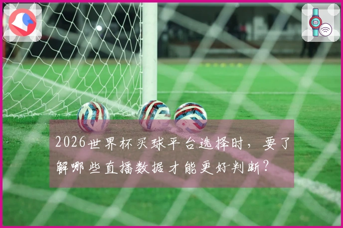 2026世界杯买球平台选择时，要了解哪些直播数据才能更好判断？