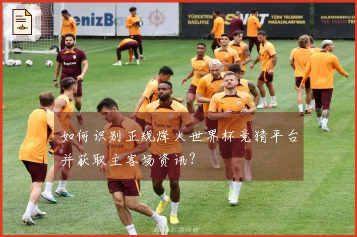 如何识别正规烽火世界杯竞猜平台并获取主客场资讯？