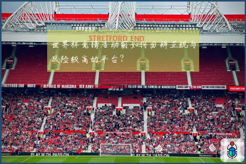 世界杯竞猜活动前如何分辨正规与风险较高的平台？