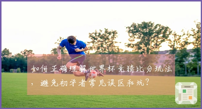 如何正确理解世界杯竞猜比分玩法，避免初学者常见误区和坑？