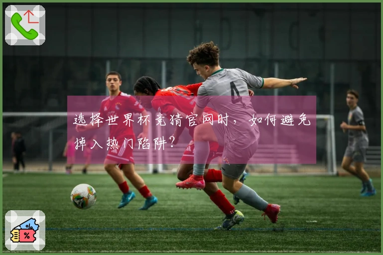 选择世界杯竞猜官网时，如何避免掉入热门陷阱？