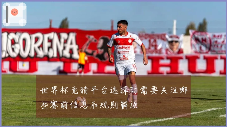 世界杯竞猜平台选择时需要关注哪些赛前信息和规则解读