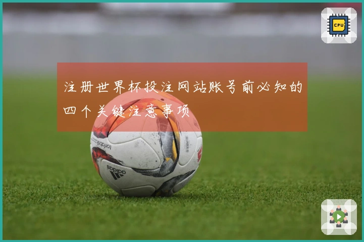 注册世界杯投注网站账号前必知的四个关键注意事项